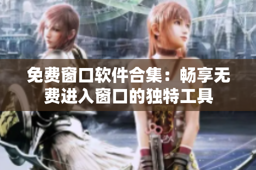 免费窗口软件合集：畅享无费进入窗口的独特工具