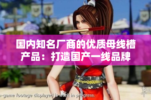 国内知名厂商的优质母线槽产品：打造国产一线品牌