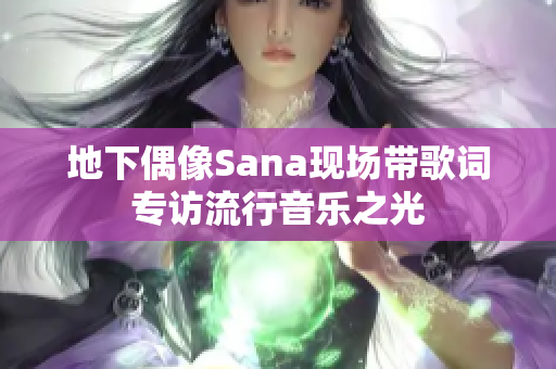 地下偶像Sana现场带歌词专访流行音乐之光