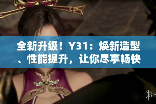 全新升级！Y31：焕新造型、性能提升，让你尽享畅快驾驶体验
