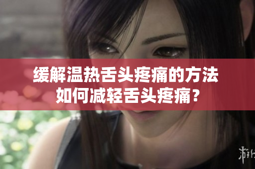 缓解温热舌头疼痛的方法 如何减轻舌头疼痛？