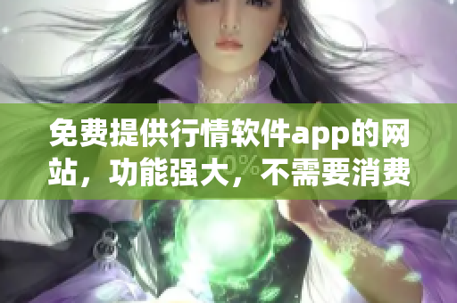 免费提供行情软件app的网站，功能强大，不需要消费