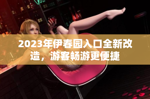 2023年伊春园入口全新改造，游客畅游更便捷