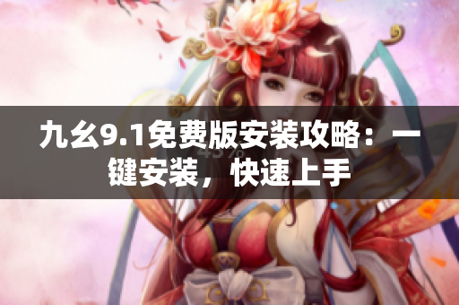 九幺9.1免费版安装攻略：一键安装，快速上手
