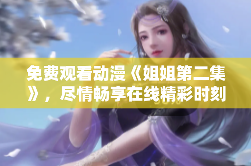免费观看动漫《姐姐第二集》，尽情畅享在线精彩时刻