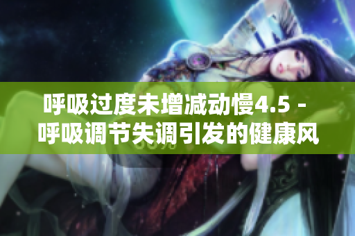 呼吸过度未增减动慢4.5 - 呼吸调节失调引发的健康风险