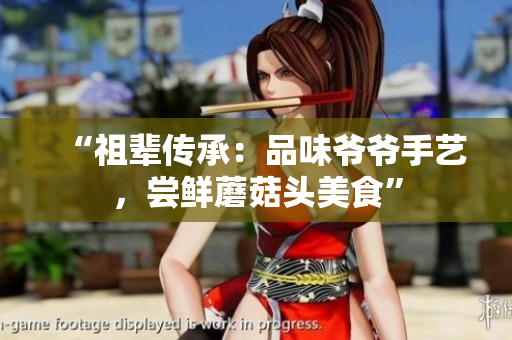 “祖辈传承：品味爷爷手艺，尝鲜蘑菇头美食”