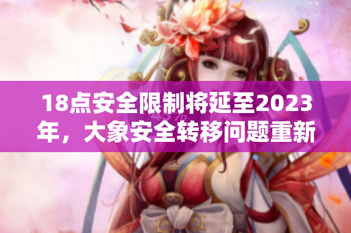 18点安全限制将延至2023年，大象安全转移问题重新引发关注