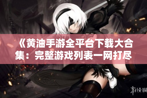 《黄油手游全平台下载大合集：完整游戏列表一网打尽！》
