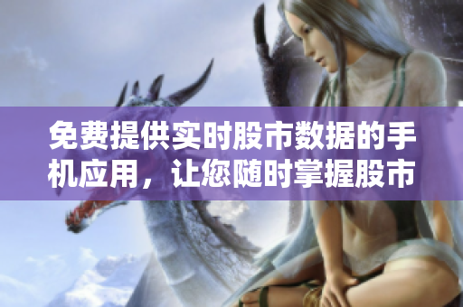 免费提供实时股市数据的手机应用，让您随时掌握股市动态