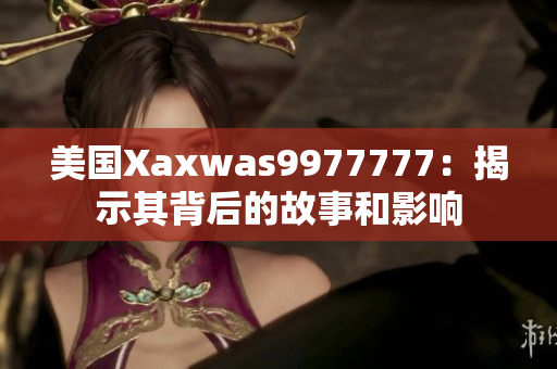 美国Xaxwas9977777：揭示其背后的故事和影响
