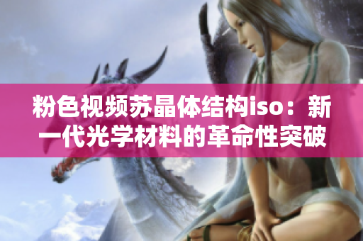 粉色视频苏晶体结构iso：新一代光学材料的革命性突破