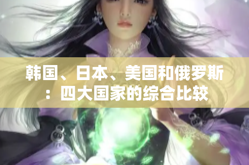 韩国、日本、美国和俄罗斯：四大国家的综合比较