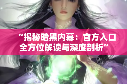 “揭秘暗黑内幕：官方入口全方位解读与深度剖析”