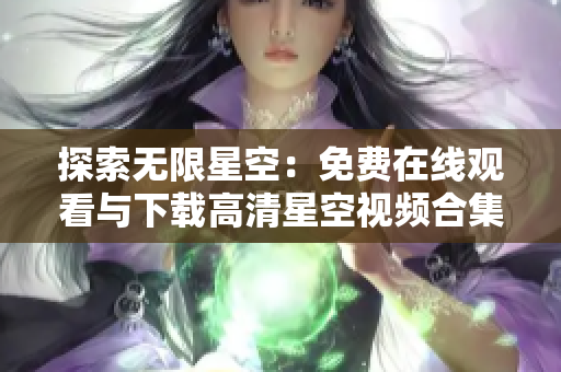 探索无限星空：免费在线观看与下载高清星空视频合集