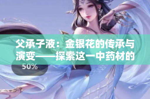 父承子液：金银花的传承与演变——探索这一中药材的历史渊源、现代应用及未来发展