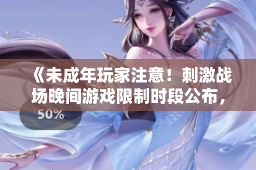 《未成年玩家注意！刺激战场晚间游戏限制时段公布，夜间游戏将受限》