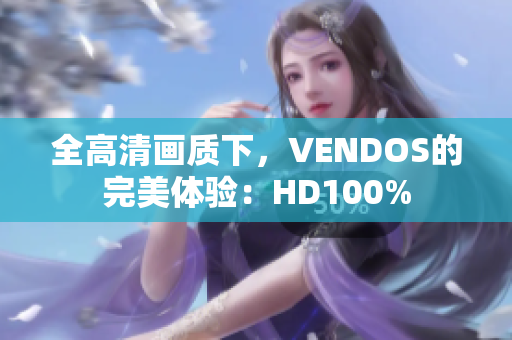 全高清画质下，VENDOS的完美体验：HD100%
