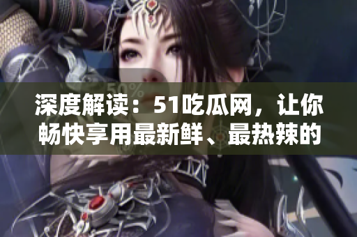 深度解读：51吃瓜网，让你畅快享用最新鲜、最热辣的娱乐资讯！