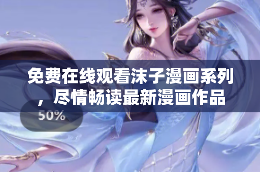 免费在线观看沫子漫画系列，尽情畅读最新漫画作品