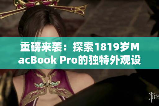 重磅来袭：探索1819岁MacBook Pro的独特外观设计