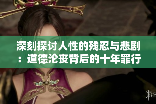 深刻探讨人性的残忍与悲剧：道德沦丧背后的十年罪行与终结