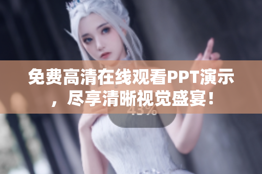 免费高清在线观看PPT演示，尽享清晰视觉盛宴！