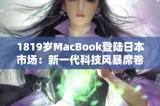 1819岁MacBook登陆日本市场：新一代科技风暴席卷东京