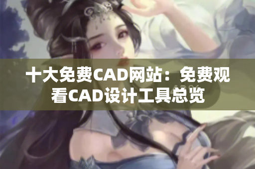 十大免费CAD网站：免费观看CAD设计工具总览