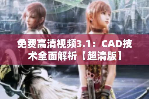 免费高清视频3.1：CAD技术全面解析【超清版】