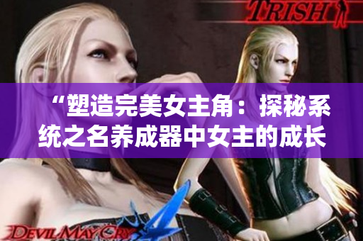 “塑造完美女主角：探秘系统之名养成器中女主的成长之路”