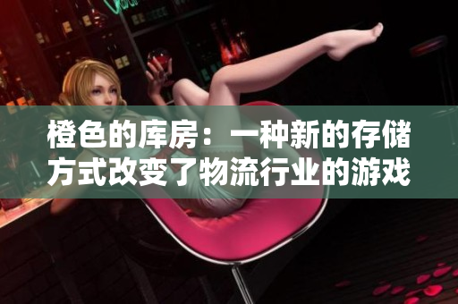 橙色的库房：一种新的存储方式改变了物流行业的游戏规则