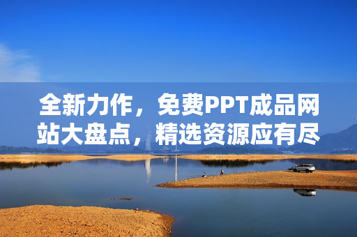 全新力作，免费PPT成品网站大盘点，精选资源应有尽有