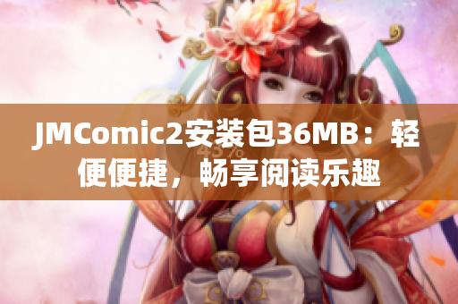 JMComic2安装包36MB：轻便便捷，畅享阅读乐趣