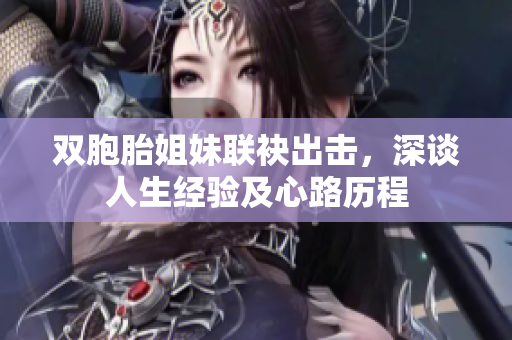 双胞胎姐妹联袂出击，深谈人生经验及心路历程
