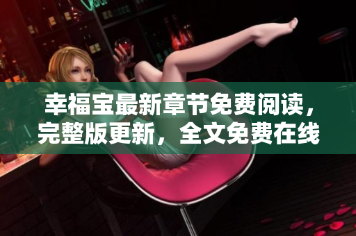 幸福宝最新章节免费阅读，完整版更新，全文免费在线下载