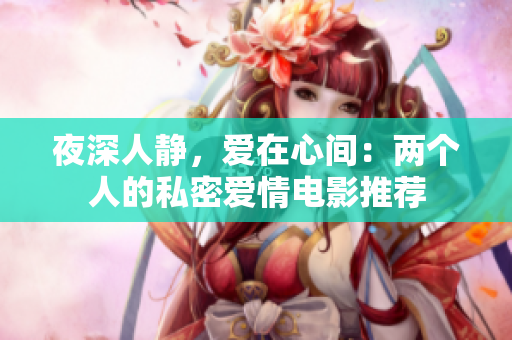 夜深人静，爱在心间：两个人的私密爱情电影推荐