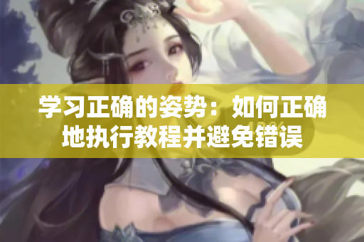 学习正确的姿势：如何正确地执行教程并避免错误