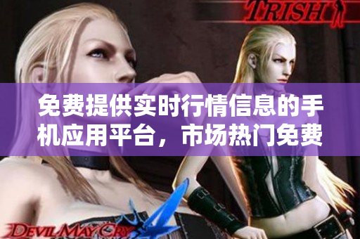 免费提供实时行情信息的手机应用平台，市场热门免费软件站点