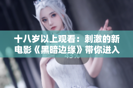 十八岁以上观看：刺激的新电影《黑暗边缘》带你进入未知世界