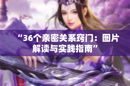 “36个亲密关系窍门：图片解读与实践指南”