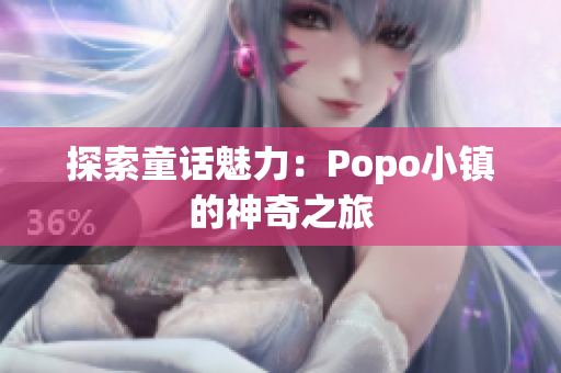 探索童话魅力：Popo小镇的神奇之旅