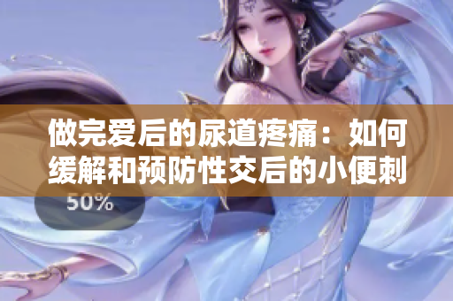 做完爱后的尿道疼痛：如何缓解和预防性交后的小便刺痛