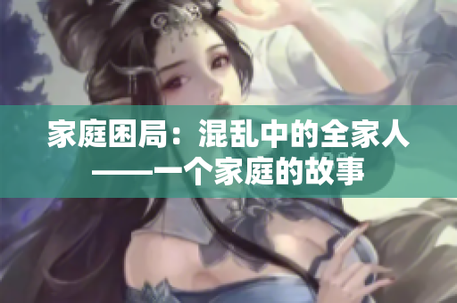 家庭困局：混乱中的全家人——一个家庭的故事
