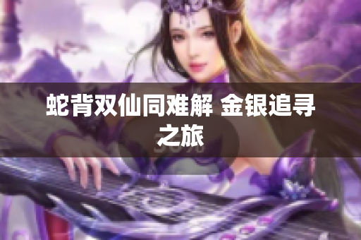 蛇背双仙同难解 金银追寻之旅