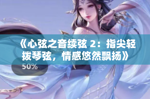 《心弦之音续弦 2：指尖轻拨琴弦，情感悠然飘扬》