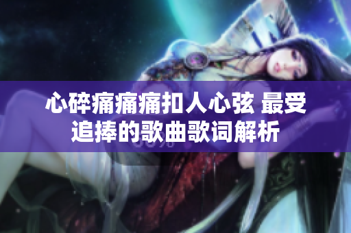 心碎痛痛痛扣人心弦 最受追捧的歌曲歌词解析