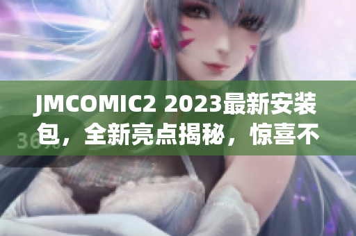 JMCOMIC2 2023最新安装包，全新亮点揭秘，惊喜不断！