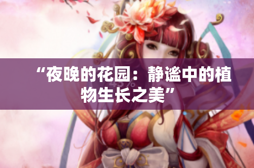 “夜晚的花园：静谧中的植物生长之美”