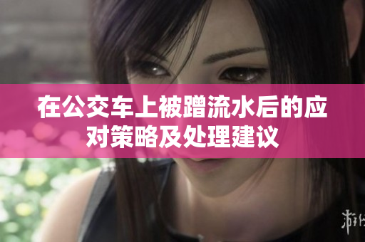 在公交车上被蹭流水后的应对策略及处理建议
